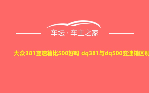 大众381变速箱比500好吗 dq381与dq500变速箱区别