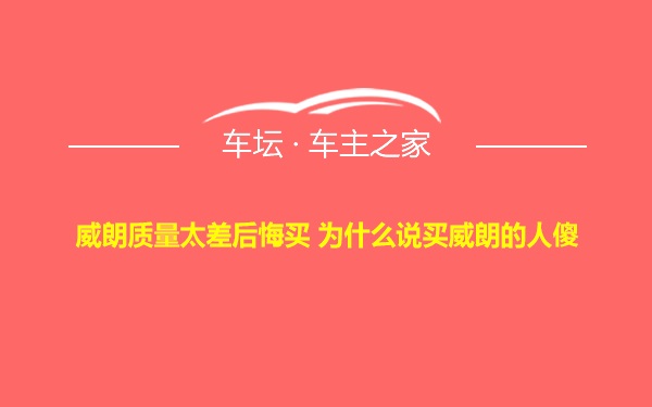 威朗质量太差后悔买 为什么说买威朗的人傻