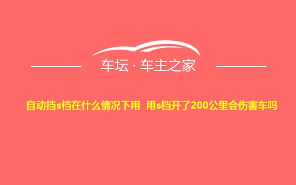 自动挡s档在什么情况下用 用s档开了200公里会伤害车吗