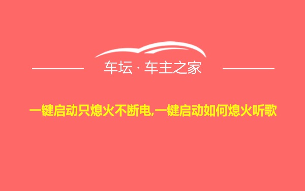 一键启动只熄火不断电,一键启动如何熄火听歌