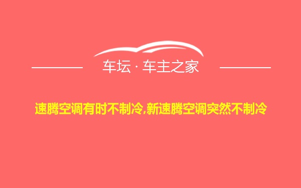 速腾空调有时不制冷,新速腾空调突然不制冷