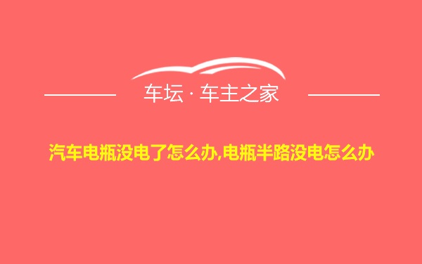 汽车电瓶没电了怎么办,电瓶半路没电怎么办