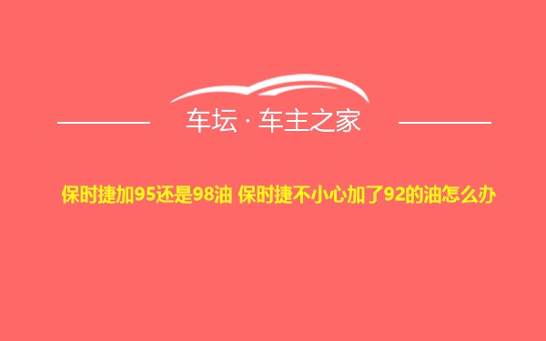 保时捷加95还是98油 保时捷不小心加了92的油怎么办