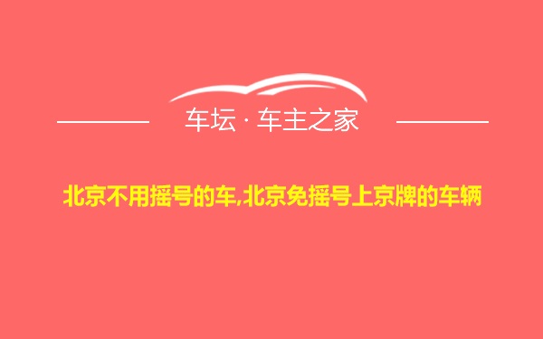 北京不用摇号的车,北京免摇号上京牌的车辆