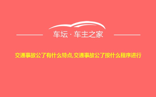 交通事故公了有什么特点,交通事故公了按什么程序进行