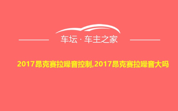 2017昂克赛拉噪音控制,2017昂克赛拉噪音大吗