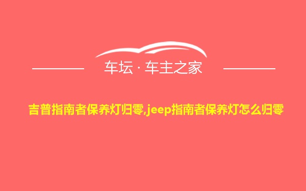 吉普指南者保养灯归零,jeep指南者保养灯怎么归零