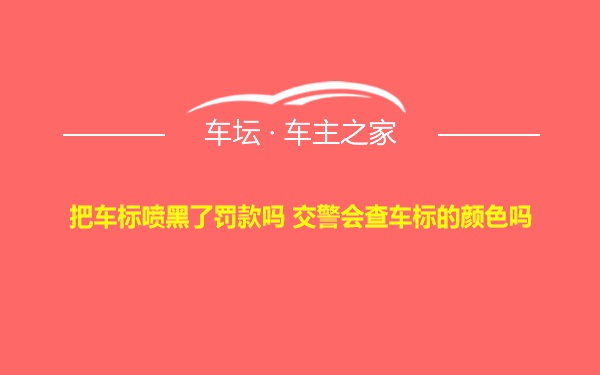 把车标喷黑了罚款吗 交警会查车标的颜色吗