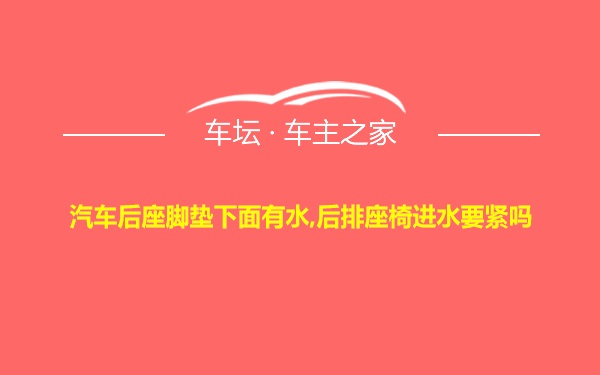 汽车后座脚垫下面有水,后排座椅进水要紧吗