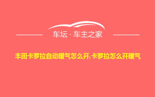 丰田卡罗拉自动暖气怎么开,卡罗拉怎么开暖气