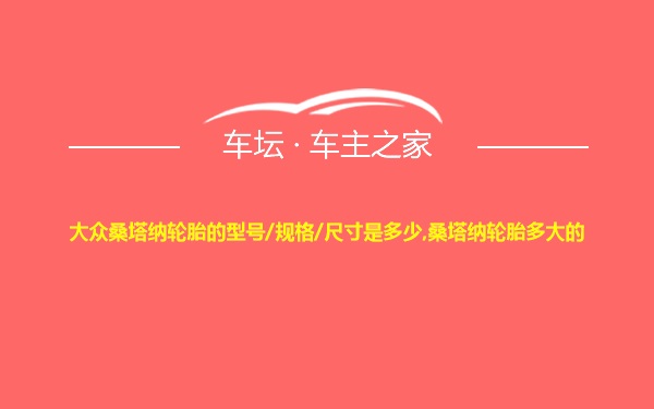 大众桑塔纳轮胎的型号/规格/尺寸是多少,桑塔纳轮胎多大的