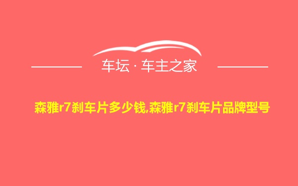 森雅r7刹车片多少钱,森雅r7刹车片品牌型号