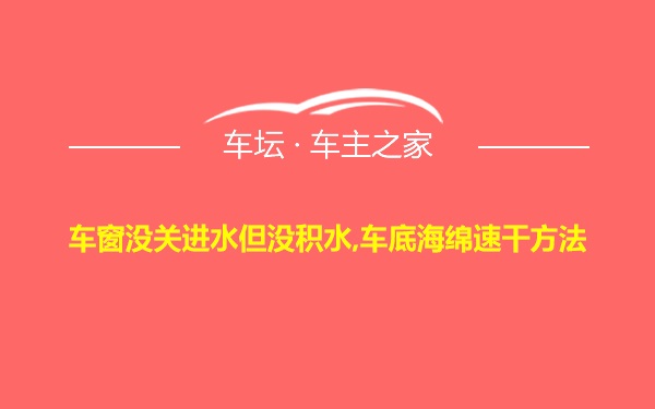 车窗没关进水但没积水,车底海绵速干方法