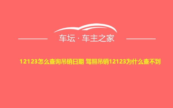 12123怎么查询吊销日期 驾照吊销12123为什么查不到