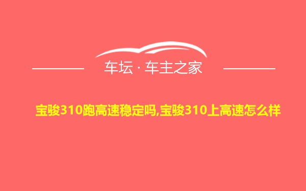 宝骏310跑高速稳定吗,宝骏310上高速怎么样