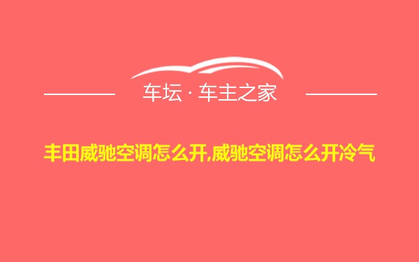 丰田威驰空调怎么开,威驰空调怎么开冷气