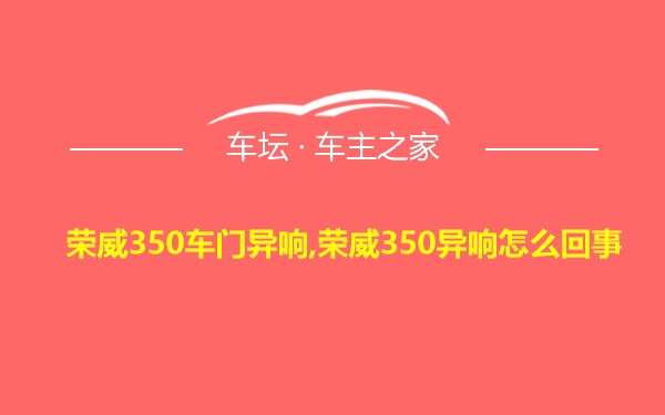 荣威350车门异响,荣威350异响怎么回事