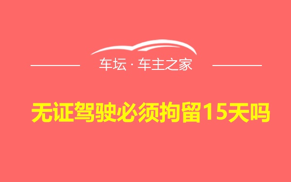 无证驾驶必须拘留15天吗