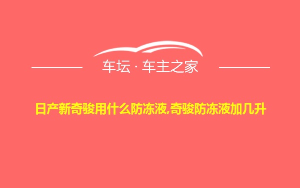 日产新奇骏用什么防冻液,奇骏防冻液加几升