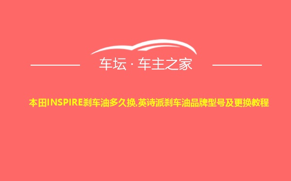 本田INSPIRE刹车油多久换,英诗派刹车油品牌型号及更换教程