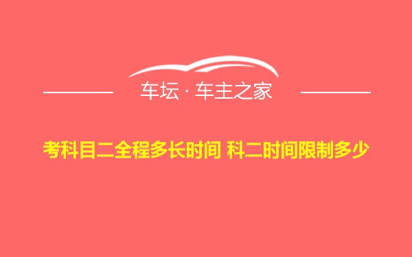 考科目二全程多长时间 科二时间限制多少