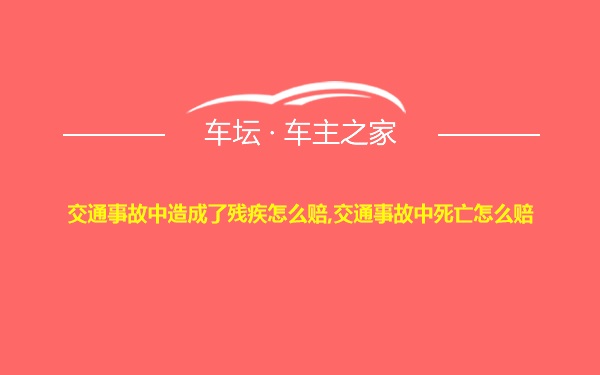 交通事故中造成了残疾怎么赔,交通事故中死亡怎么赔