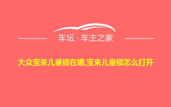 大众宝来儿童锁在哪,宝来儿童锁怎么打开