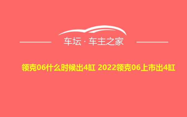 领克06什么时候出4缸 2022领克06上市出4缸