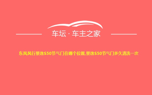 东风风行景逸S50节气门在哪个位置,景逸S50节气门多久清洗一次