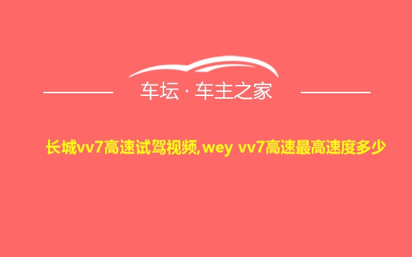 长城vv7高速试驾视频,wey vv7高速最高速度多少