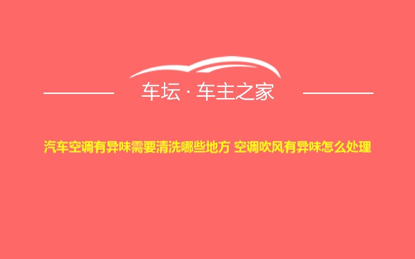 汽车空调有异味需要清洗哪些地方 空调吹风有异味怎么处理