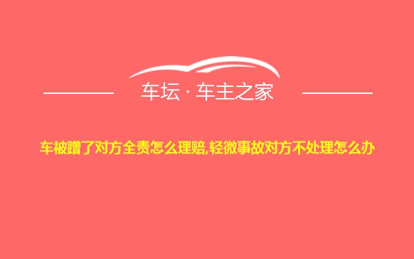 车被蹭了对方全责怎么理赔,轻微事故对方不处理怎么办