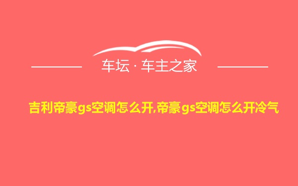 吉利帝豪gs空调怎么开,帝豪gs空调怎么开冷气