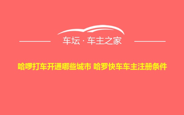 哈啰打车开通哪些城市 哈罗快车车主注册条件