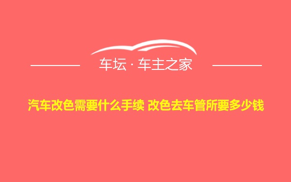 汽车改色需要什么手续 改色去车管所要多少钱