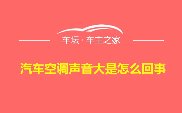 汽车空调声音大是怎么回事