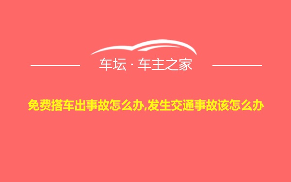 免费搭车出事故怎么办,发生交通事故该怎么办