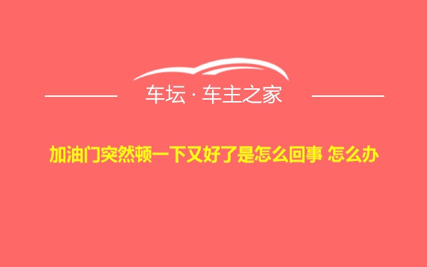 加油门突然顿一下又好了是怎么回事 怎么办