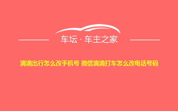 滴滴出行怎么改手机号 微信滴滴打车怎么改电话号码