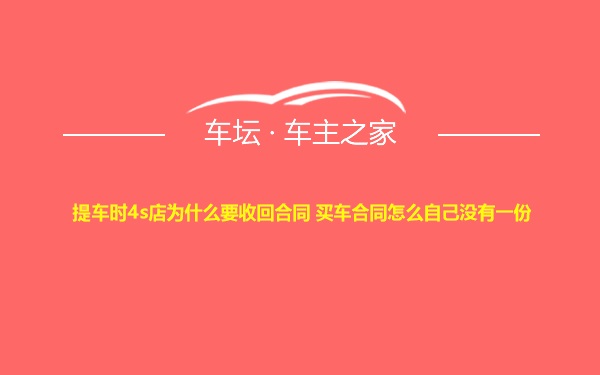 提车时4s店为什么要收回合同 买车合同怎么自己没有一份