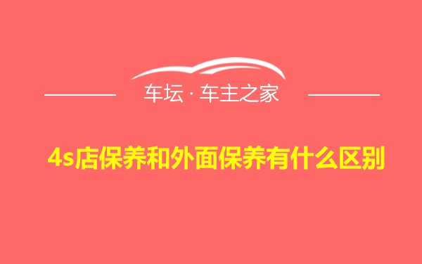 4s店保养和外面保养有什么区别