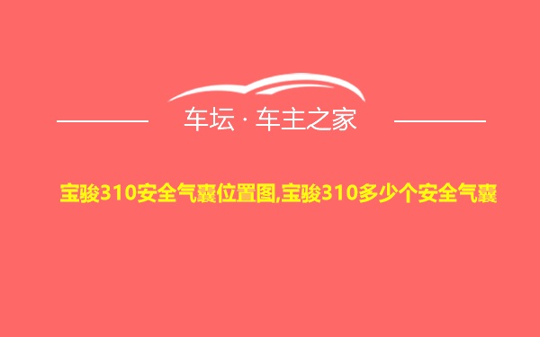 宝骏310安全气囊位置图,宝骏310多少个安全气囊