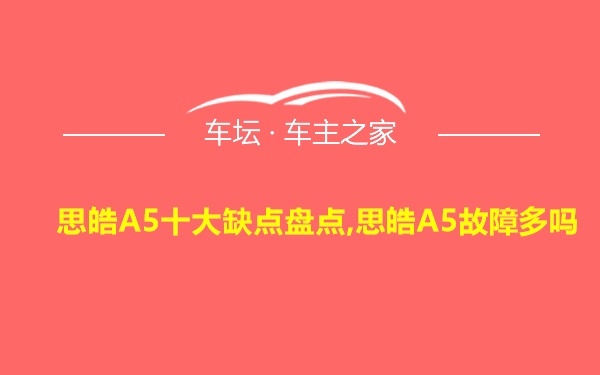 思皓A5十大缺点盘点,思皓A5故障多吗