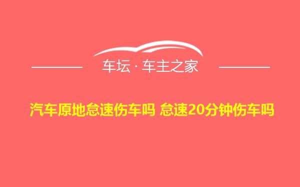 汽车原地怠速伤车吗 怠速20分钟伤车吗