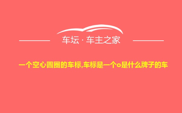 一个空心圆圈的车标,车标是一个o是什么牌子的车