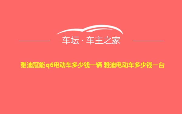 雅迪冠能q6电动车多少钱一辆 雅迪电动车多少钱一台