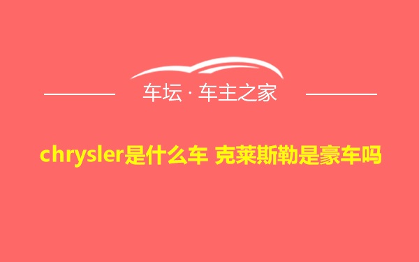 chrysler是什么车 克莱斯勒是豪车吗