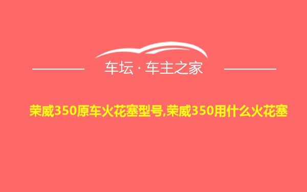 荣威350原车火花塞型号,荣威350用什么火花塞