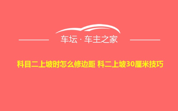 科目二上坡时怎么修边距 科二上坡30厘米技巧