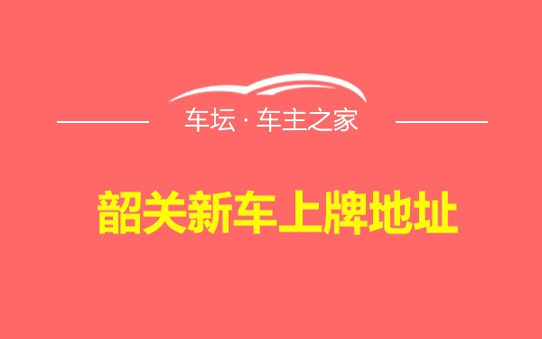 韶关新车上牌地址